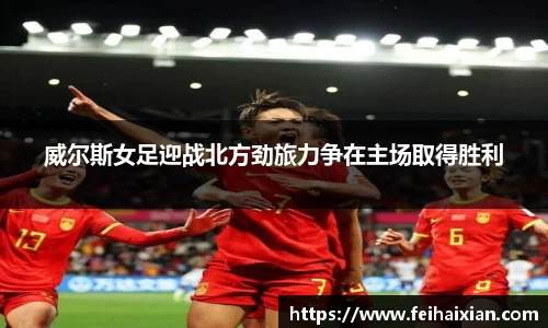 威尔斯女足迎战北方劲旅力争在主场取得胜利