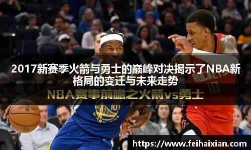 2017新赛季火箭与勇士的巅峰对决揭示了NBA新格局的变迁与未来走势