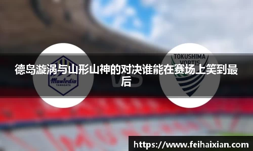 德岛漩涡与山形山神的对决谁能在赛场上笑到最后