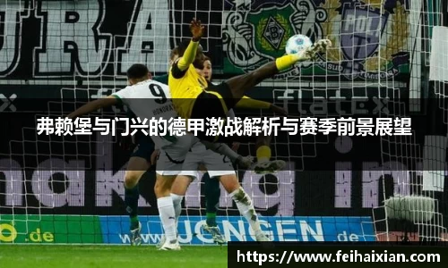 弗赖堡与门兴的德甲激战解析与赛季前景展望