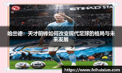 哈兰德：天才前锋如何改变现代足球的格局与未来发展