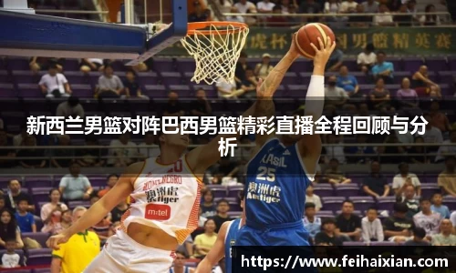 新西兰男篮对阵巴西男篮精彩直播全程回顾与分析