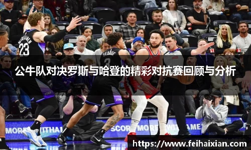 公牛队对决罗斯与哈登的精彩对抗赛回顾与分析