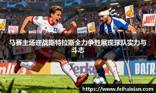 马赛主场迎战斯特拉斯全力争胜展现球队实力与斗志