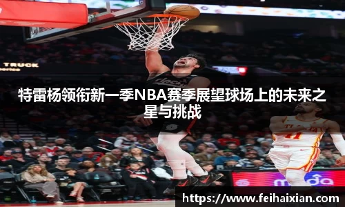 特雷杨领衔新一季NBA赛季展望球场上的未来之星与挑战